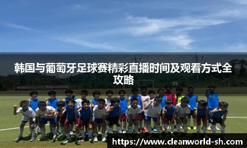 韩国与葡萄牙足球赛精彩直播时间及观看方式全攻略