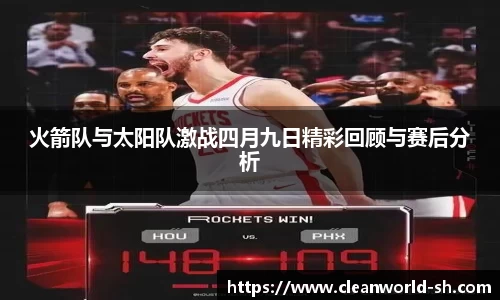 火箭队与太阳队激战四月九日精彩回顾与赛后分析